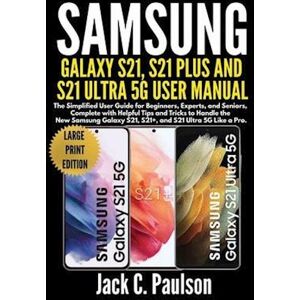 Jack C. Paulson Samsung Galaxy S21, S21 Plus, And S21 Ultra 5g User Manual (Large Print Edition): The Simplified User Guide For Beginners And Experts, Complete With H