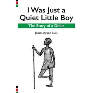 James Ayuen Buol I Was Just A Quiet Little Boy: The Story Of A Dinka