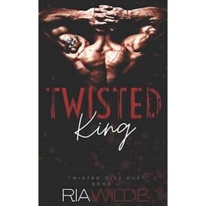 Ria Wilde Twisted King: Twisted City Duet Book 2