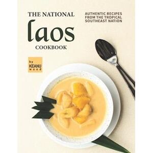 Keanu Wood The National Laos Cookbook: Authentic Recipes From The Tropical Southeast Nation