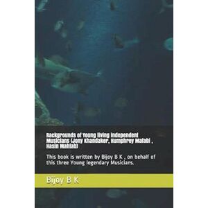 Backgrounds Of Young Living Independent Musicians (Jony Khandaker, Humphrey Mafabi , Hasin Mahtab): This Book Is Written By Bijoy B K , On Behalf Of T
