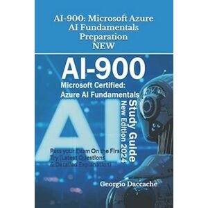 Georgio Daccache Ai-900: Microsoft Azure Ai Fundamentals Preparation - New: Pass Your Exam On The First Try (Latest Questions & Detailed Explanation) - New Version!