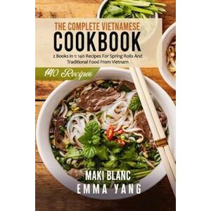 Maki Blanc The Complete Vietnamese Cookbook: 2 Books In 1: 140 Recipes For Spring Rolls And Traditional Food From Vietnam