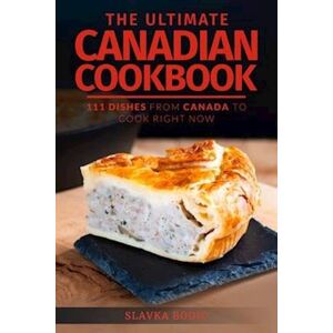 Slavka Bodic The Ultimate Canadian Cookbook: 111 Dishes From Canada To Cook Right Now