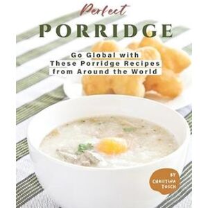 Christina Tosch Perfect Porridge: Go Global With These Porridge Recipes From Around The World