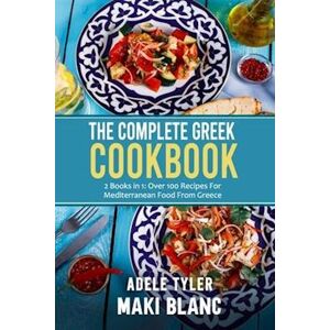 Adele Tyler The Complete Greek Cookbook: 2 Books In 1: Over 100 Recipes For Mediterranean Dishes From Greece