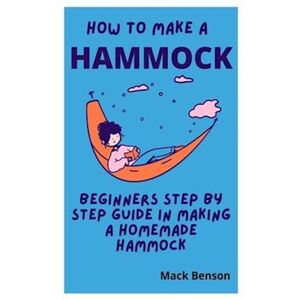 Mark Benson How To Make Hammock: Beginners Step By Step Guide In Making A Homemade Hammock