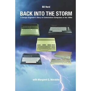 Margaret Gorts Morabito Back Into The Storm: A Design Engineer'S Story Of Commodore Computers In The 1980s