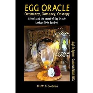 Nik W. D. Goodman Egg Oracle - Ovomancy, Oomancy, Ooscopy : Rituals And The Secret Of Egg Oracle Plus Lexicon Of Over 700 Symbols