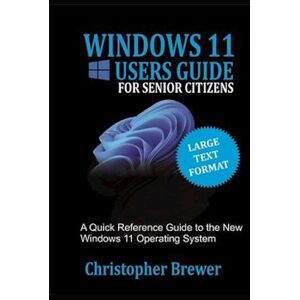 Christopher Brewer A Windows 11 Users Guide For Senior Citizens: A Quick Reference Guide To The New Windows 11 Operating System