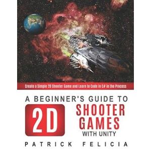 Patrick Felicia A Beginner'S Guide To 2d Shooter Games With Unity