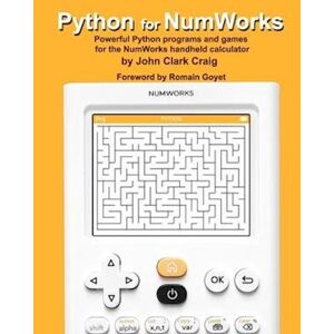 John Clark Craig Python For Numworks: Powerful Python Programs And Games For The Numworks Handheld Calculator