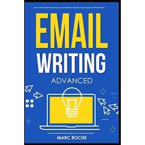 Marc Roche Email Writing: Advanced ©. How To Write Emails Professionally. Advanced Business Etiquette & Secret Tactics For Writing At Work. Produce Professional