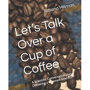 Tatiana Hillman Let'S Talk Over A Cup Of Coffee: A Scientific Conversation About Defeating A Common Infection