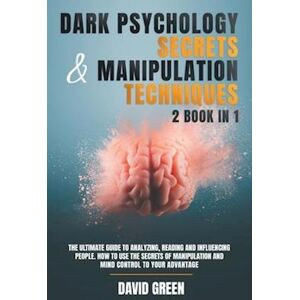 David Green Dark Psychology Secrets & Manipulation Techniques:2 Book In 1: The Ultimate Guide To Analyzing,Reading And Influencing People.How To Use The Secrets O