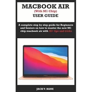 Jack V. Bane Macbook Air (With M1 Chip) User Guide: A Complete Step By Step Guide For Beginners And Seniors On How To Master The New M1 Chip Macbook Air With 40+ T