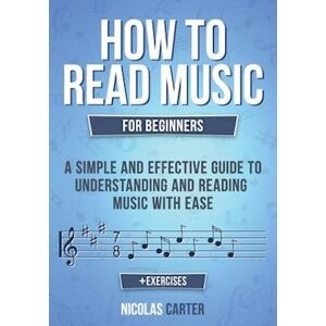 Nicolas Carter How To Read Music: For Beginners - A Simple And Effective Guide To Understanding And Reading Music With Ease