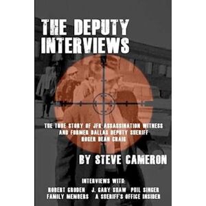 The Deputy Interviews: The True Story Of J.F.K. Assassination Witness, And Former Dallas Deputy Sheriff, Roger Dean Craig