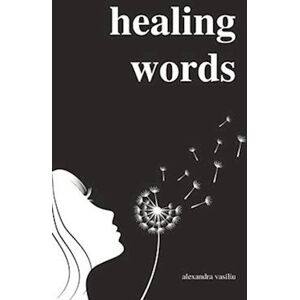 Alexandra Vasiliu Healing Words: A Poetry Collection For Broken Hearts