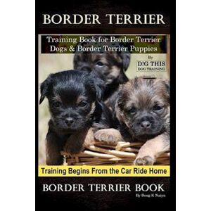 Doug K. Naiyn Border Terrier Training Book For Border Terrier Dogs & Border Terrier Puppies By D!G This Dog Training, Training Begins From The Car Ride Home, Border