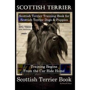 Doug K. Naiyn Scottish Terrier Training Book For Scottish Terrier Dogs & Scottish Terrier Puppies By D!G This Dog Training, Training Begins From The Car Ride Home,