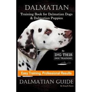 Doug K. Naiyn Dalmatian Training Book For Dalmatian Dogs & Puppies By D!G This Dog Training, Easy Training, Professional Results, Dalmatian Guide