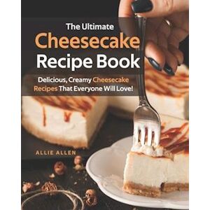 Allie Allen The Ultimate Cheesecake Recipe Book: Delicious, Creamy Cheesecake Recipes That Everyone Will Love!