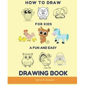 Joyce B. Anseal How To Draw For Kids - A Fun And Easy Drawing Book