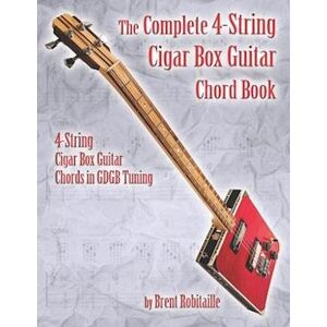 Brent C. Robitaille The Complete 4-String Cigar Box Guitar Chord Book: 4-String Cigar Box Guitar Chords In Gdgb Tuning
