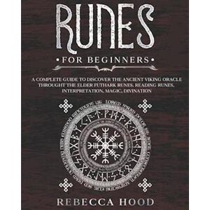 Rebecca Hood Runes For Beginners: A Complete Guide To Discover The Ancient Viking Oracle Throught The Elder Futhark Runes. Reading Runes, Magic, Divination