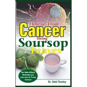 Dr. Adel Tundey How To Treat Cancer Using Soursop Leaves: No Side Effect Remedy You Can Use To Treat Cancer