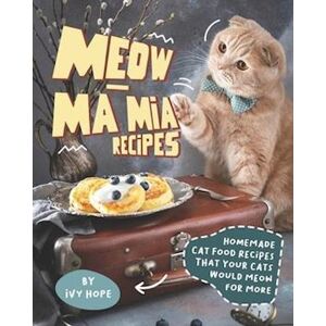 Ivy Hope Meow-Ma Mia Recipes: Homemade Cat Food Recipes That Your Cats Would Meow For More