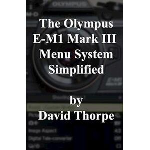 David Thorpe The Olympus E-M1 Mark Iii Menu System Simplified