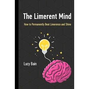 Lucy Bain The Limerent Mind: How To Permanently Beat Limerence And Shine