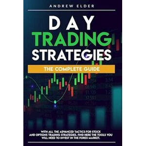 Andrew Elder Day Trading Strategies: The Complete Guide With All The Advanced Tactics For Stock And Options Trading Strategies. Find Here The Tools You Will Need T