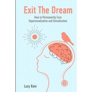 Lucy Bain Exit The Dream: How To Conquer Depersonalization And Derealization And Thrive