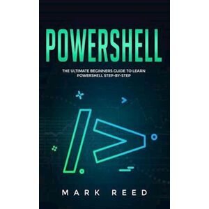 Mark Reed Powershell: The Ultimate Beginners Guide To Learn Powershell Step-By-Step