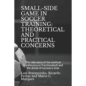 Mário Cardoso Marques Small-Side Game In Soccer Training: Theoretical And Practical Concerns: The Relevance Of The Method (Continuous Or Fractionated) And The Detail Of The