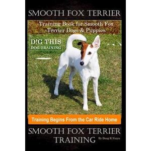 Doug K. Naiyn Smooth Fox Terrier Training Book For Smooth Fox Terrier Dogs & Puppies By D!G This Dog Training, Training Begins From The Car Ride Home, Smooth Fox Te