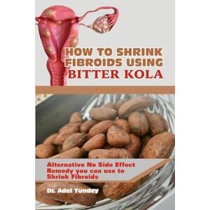 Adel Tundey How To Shrink Fibroids Using Bitter Kola