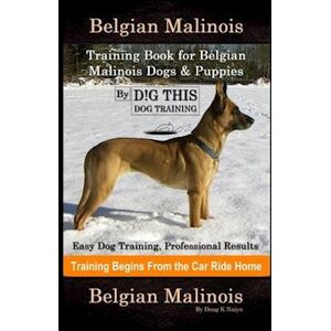 Doug K. Naiyn Belgian Malinois Training Book For Belgian Malinois Dogs & Puppies By D!G This Dog Training, Easy Dog Training, Professional Results, Training Begins