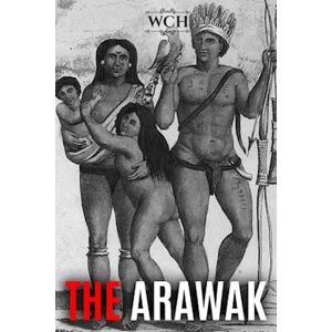 World Changing History The Arawak: History And Culture Of The Natives Of South America And The Caribbean Encountered By Christopher Columbus