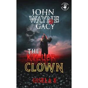 Gisela K. John Wayne Gacy: The Killer Clown
