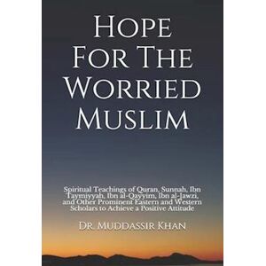 Dr. Muddassir Khan Hope For The Worried Muslim: Spiritual Teachings Of Quran, Sunnah, Ibn Taymiyyah, Ibn Al-Qayyim, Ibn Al-Jawzi, And Other Prominent Eastern And Western