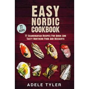 Adele Tyler Easy Nordic Cookbook: 77 Scandinavian Recipes For Quick And Tasty Northern Food And Desserts