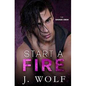 J. Wolf Start A Fire: A Dark High School Bully Romance