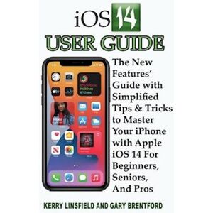 Gary Brentford Ios 14 User Guide: The New Features' Guide With Simplified Tips & Tricks To Master Your Iphone With Apple Ios 14 For Beginners, Seniors, And Pros