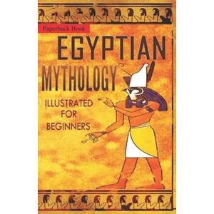 Clayton Pinch Hamilton The Storyteller Egyptian Mythology Illustrated For Beginners.: A Guide To Classic Stories Of Gods, Goddesses, Monsters, Mortals And Traditions Of Ancient Egypt.