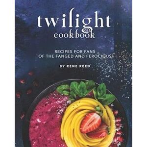 Rene Reed Twilight Cookbook: Recipes For Fans Of The Fanged And Ferocious