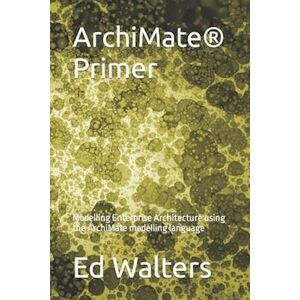 Ed Walters Archimate Primer: Modelling Enterprise Architecture Using The Archimate Modelling Language